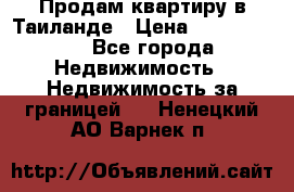 Продам квартиру в Таиланде › Цена ­ 3 500 000 - Все города Недвижимость » Недвижимость за границей   . Ненецкий АО,Варнек п.